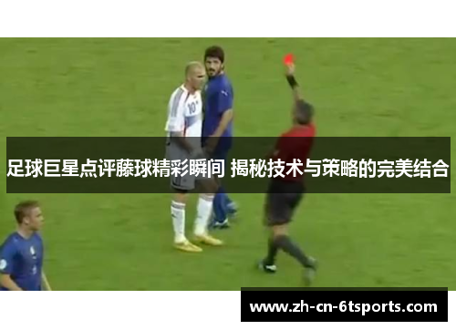 足球巨星点评藤球精彩瞬间 揭秘技术与策略的完美结合