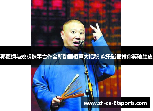 郭德纲与姚明携手合作全新动画相声大揭秘 欢乐碰撞带你笑破肚皮