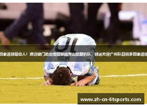 回家进球最动人！唐诗破门助定南赣联越秀山掀翻豹队，球迷欢迎广州队旧将多回家进球