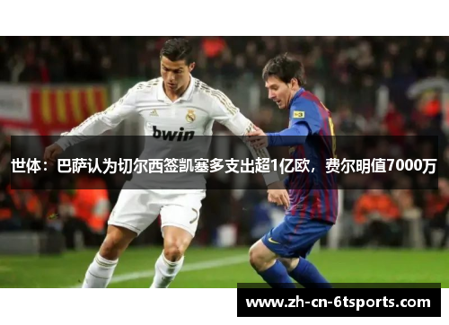 世体：巴萨认为切尔西签凯塞多支出超1亿欧，费尔明值7000万